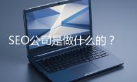 SEO公司是做什么的？科普一下
